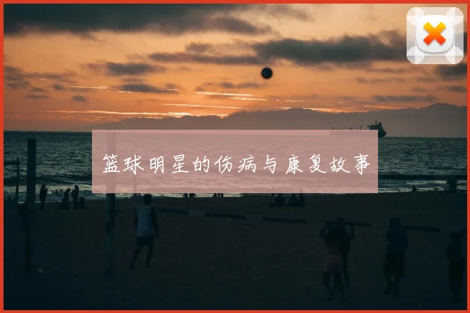 篮球明星的伤病与康复故事