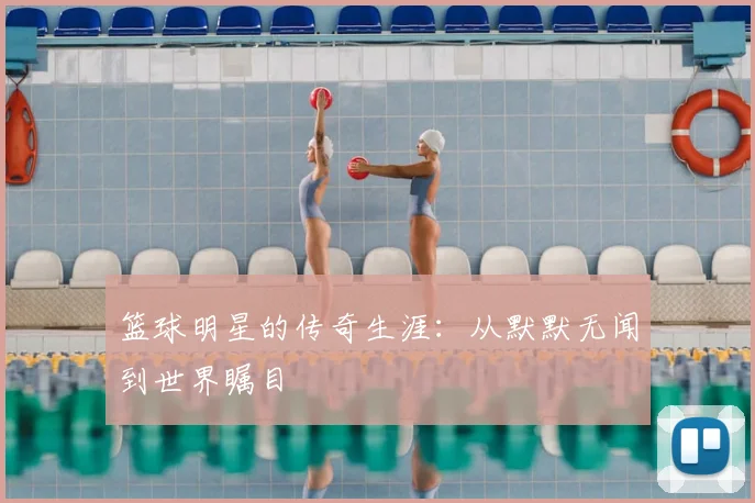 篮球明星的传奇生涯：从默默无闻到世界瞩目