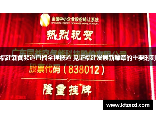 福建新闻频道直播全程报道 见证福建发展新篇章的重要时刻