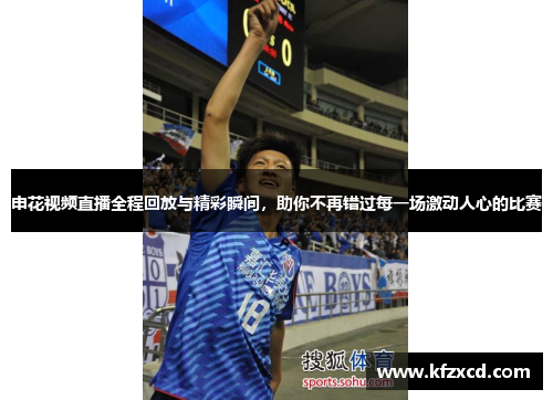 申花视频直播全程回放与精彩瞬间，助你不再错过每一场激动人心的比赛