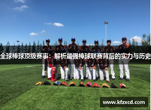 全球棒球顶级赛事：解析最强棒球联赛背后的实力与历史