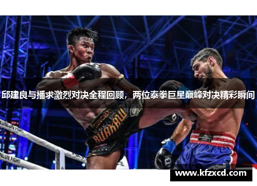 邱建良与播求激烈对决全程回顾，两位泰拳巨星巅峰对决精彩瞬间