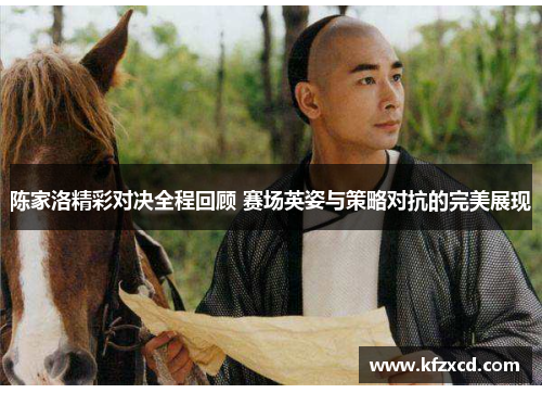 陈家洛精彩对决全程回顾 赛场英姿与策略对抗的完美展现
