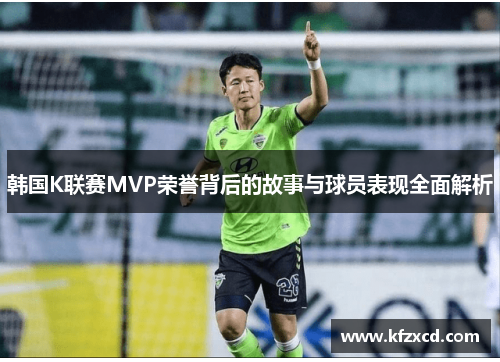韩国K联赛MVP荣誉背后的故事与球员表现全面解析